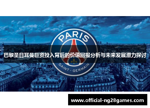 巴黎圣日耳曼巨资投入背后的价值回报分析与未来发展潜力探讨