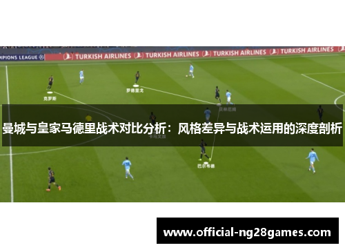 曼城与皇家马德里战术对比分析：风格差异与战术运用的深度剖析