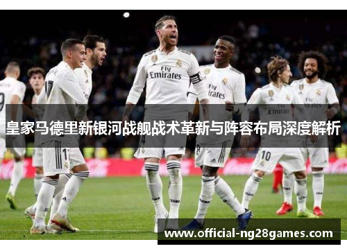 皇家马德里新银河战舰战术革新与阵容布局深度解析