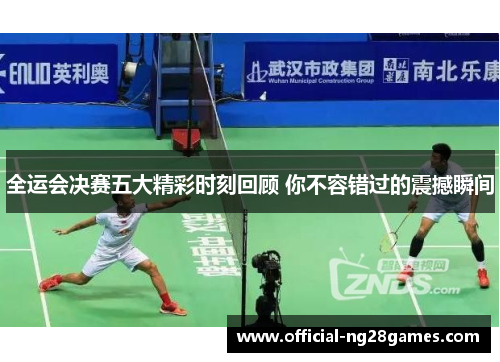 全运会决赛五大精彩时刻回顾 你不容错过的震撼瞬间