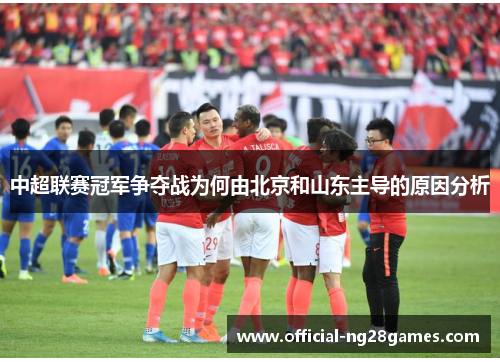 中超联赛冠军争夺战为何由北京和山东主导的原因分析