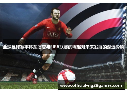 全球足球赛事体系演变与FIFA联赛的崛起对未来发展的深远影响