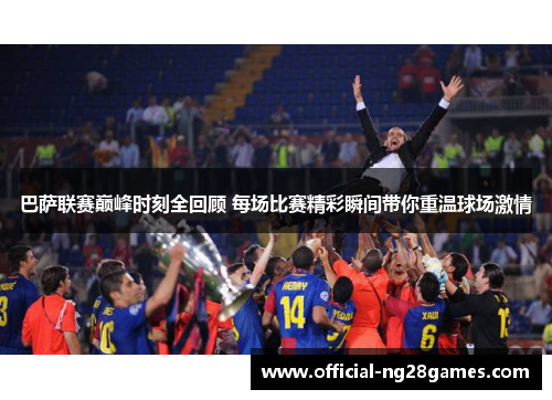 巴萨联赛巅峰时刻全回顾 每场比赛精彩瞬间带你重温球场激情