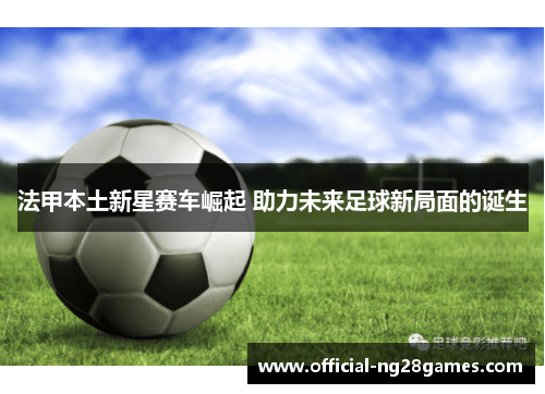 法甲本土新星赛车崛起 助力未来足球新局面的诞生