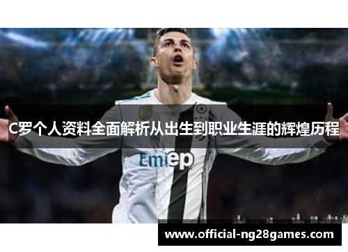 C罗个人资料全面解析从出生到职业生涯的辉煌历程