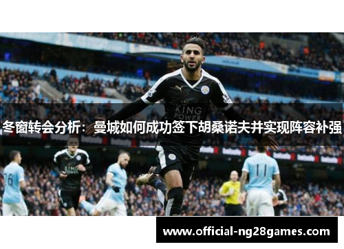 冬窗转会分析：曼城如何成功签下胡桑诺夫并实现阵容补强