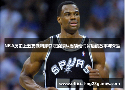 NBA历史上五支低调却夺冠的球队揭晓他们背后的故事与荣耀