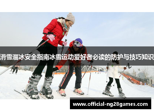 滑雪溜冰安全指南冰雪运动爱好者必读的防护与技巧知识