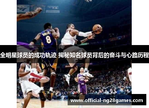 全明星球员的成功轨迹 揭秘知名球员背后的奋斗与心路历程