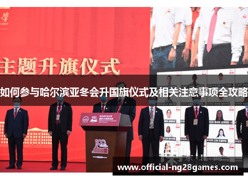 如何参与哈尔滨亚冬会升国旗仪式及相关注意事项全攻略