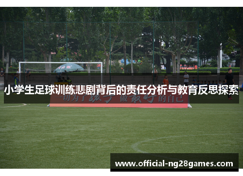 小学生足球训练悲剧背后的责任分析与教育反思探索