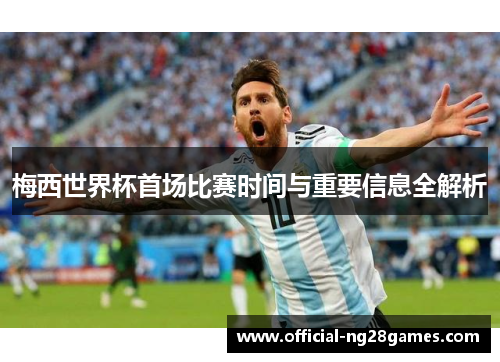 梅西世界杯首场比赛时间与重要信息全解析