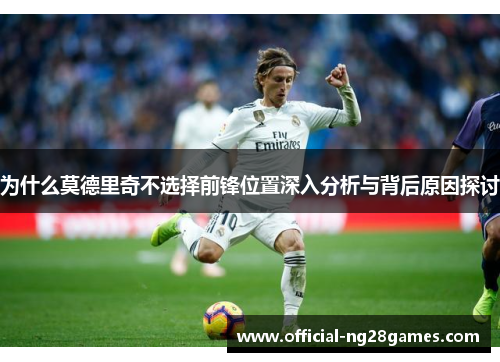 为什么莫德里奇不选择前锋位置深入分析与背后原因探讨