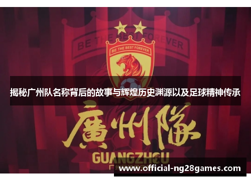 揭秘广州队名称背后的故事与辉煌历史渊源以及足球精神传承