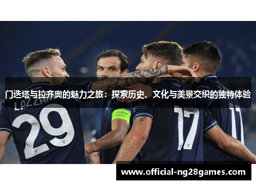 门迭塔与拉齐奥的魅力之旅：探索历史、文化与美景交织的独特体验