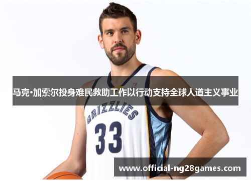 马克·加索尔投身难民救助工作以行动支持全球人道主义事业