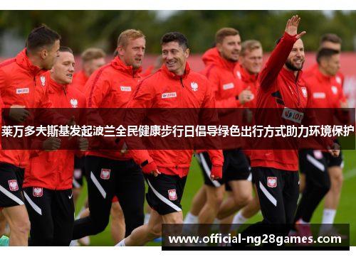 莱万多夫斯基发起波兰全民健康步行日倡导绿色出行方式助力环境保护 莱万多夫斯基发起波兰全民健康步行日倡导绿色出行方式助力环境保护