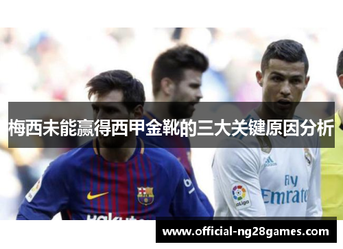梅西未能赢得西甲金靴的三大关键原因分析 梅西未能赢得西甲金靴的三大关键原因分析