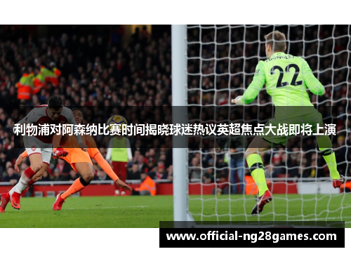 利物浦对阿森纳比赛时间揭晓球迷热议英超焦点大战即将上演