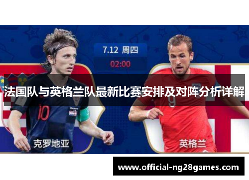 法国队与英格兰队最新比赛安排及对阵分析详解 法国队与英格兰队最新比赛安排及对阵分析详解