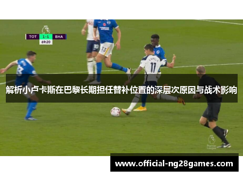 解析小卢卡斯在巴黎长期担任替补位置的深层次原因与战术影响