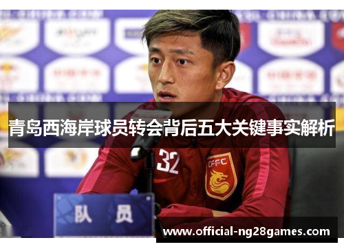 青岛西海岸球员转会背后五大关键事实解析