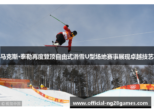 马克斯·泰勒再度登顶自由式滑雪U型场地赛事展现卓越技艺