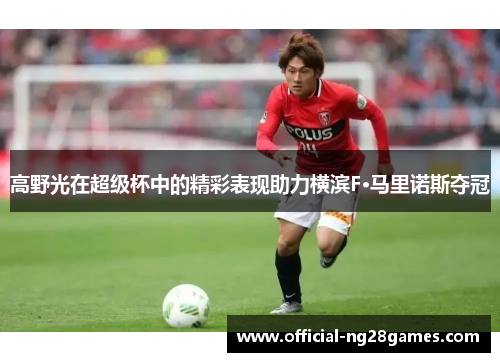 高野光在超级杯中的精彩表现助力横滨F·马里诺斯夺冠 高野光在超级杯中的精彩表现助力横滨F·马里诺斯夺冠