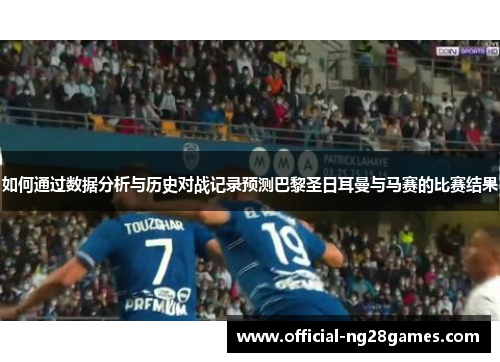 如何通过数据分析与历史对战记录预测巴黎圣日耳曼与马赛的比赛结果