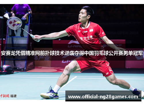 安赛龙凭借精准网前扑球技术逆袭夺得中国羽毛球公开赛男单冠军