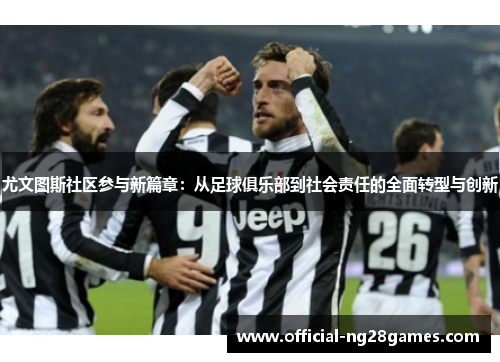 尤文图斯社区参与新篇章：从足球俱乐部到社会责任的全面转型与创新