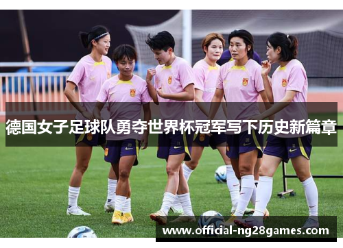 德国女子足球队勇夺世界杯冠军写下历史新篇章