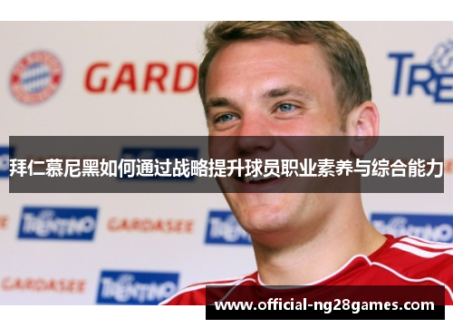 拜仁慕尼黑如何通过战略提升球员职业素养与综合能力