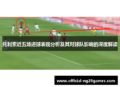 托利索近五场进球表现分析及其对球队影响的深度解读