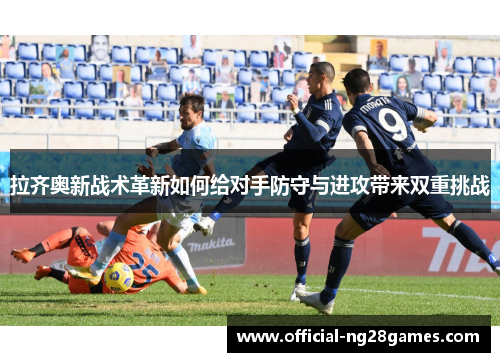 拉齐奥新战术革新如何给对手防守与进攻带来双重挑战