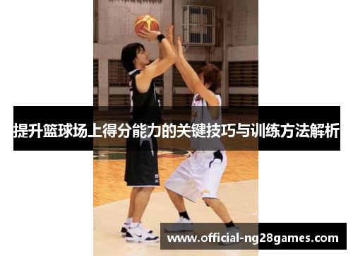 提升篮球场上得分能力的关键技巧与训练方法解析
