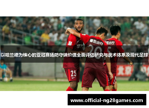 以哈兰德为核心的亚冠赛场防守端价值全面评估研究与战术体系及现代足球