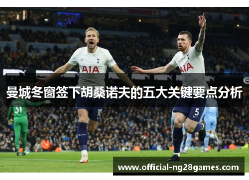 曼城冬窗签下胡桑诺夫的五大关键要点分析