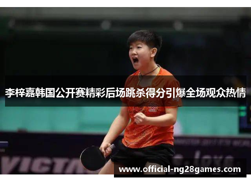 李梓嘉韩国公开赛精彩后场跳杀得分引爆全场观众热情 李梓嘉韩国公开赛精彩后场跳杀得分引爆全场观众热情