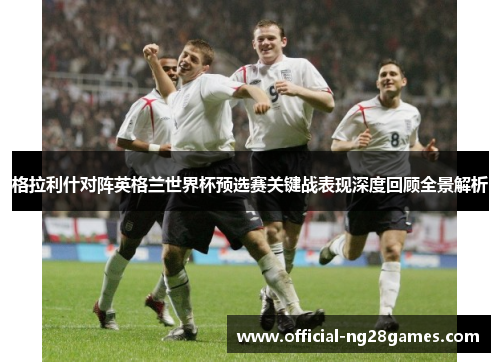 格拉利什对阵英格兰世界杯预选赛关键战表现深度回顾全景解析 格拉利什对阵英格兰世界杯预选赛关键战表现深度回顾全景解析