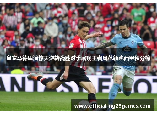 皇家马德里演惊天逆转战胜对手展现王者风范领跑西甲积分榜