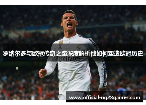 罗纳尔多与欧冠传奇之路深度解析他如何塑造欧冠历史