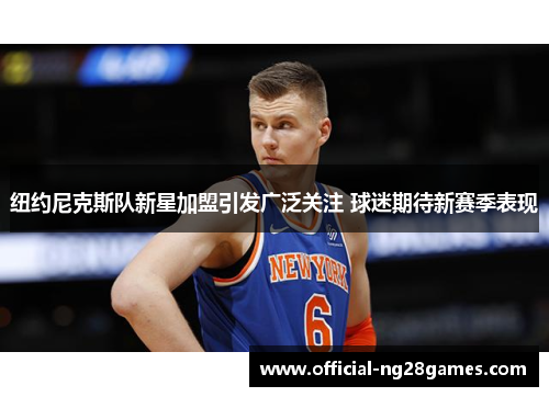 纽约尼克斯队新星加盟引发广泛关注 球迷期待新赛季表现 纽约尼克斯队新星加盟引发广泛关注 球迷期待新赛季表现
