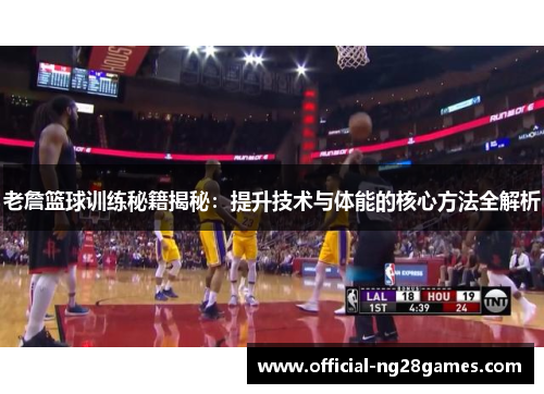 老詹篮球训练秘籍揭秘：提升技术与体能的核心方法全解析