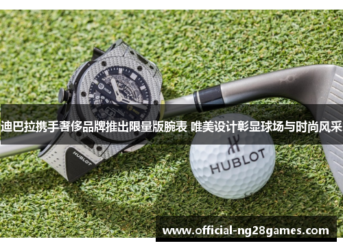 迪巴拉携手奢侈品牌推出限量版腕表 唯美设计彰显球场与时尚风采