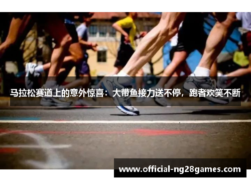 马拉松赛道上的意外惊喜：大带鱼接力送不停，跑者欢笑不断