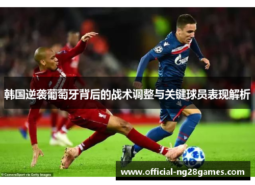 韩国逆袭葡萄牙背后的战术调整与关键球员表现解析