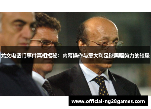尤文电话门事件真相揭秘：内幕操作与意大利足球黑暗势力的较量